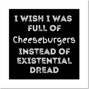 I Wish I Was Full Of Cheeseburgers Instead of Existential Dread Posters and Art